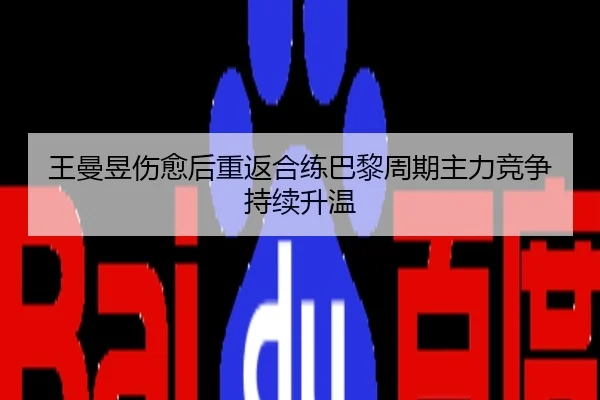 王曼昱伤愈后重返合练巴黎周期主力竞争持续升温